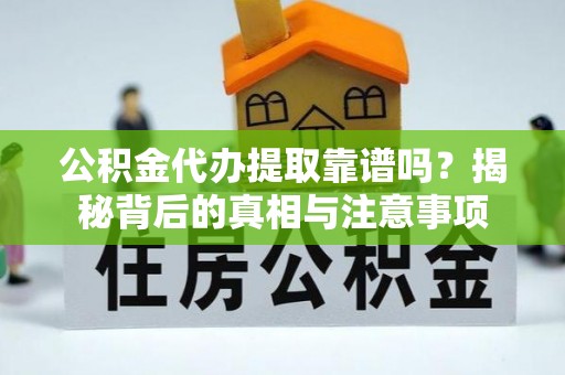 芳苑公积金代办提取靠谱吗？揭秘背后的真相与注意事项