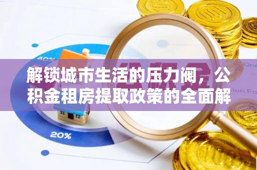 同仁解锁城市生活的压力阀，公积金租房提取政策的全面解析与实践指南